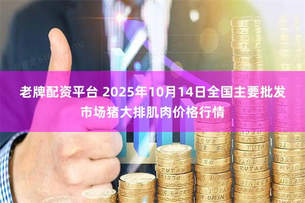 老牌配资平台 2025年10月14日全国主要批发市场猪大排肌肉价格行情