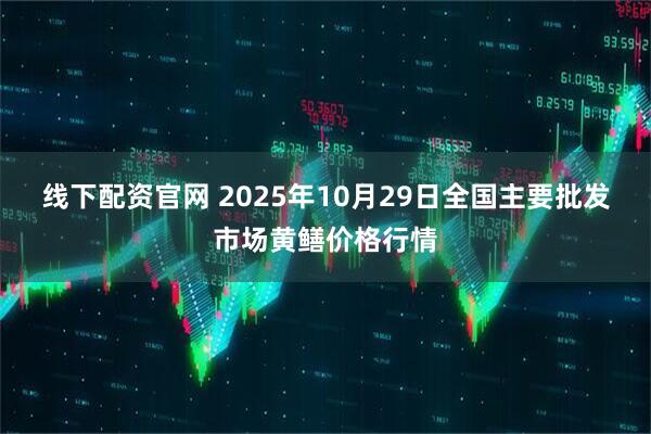 线下配资官网 2025年10月29日全国主要批发市场黄鳝价格行情
