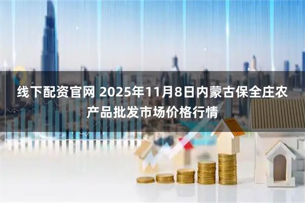 线下配资官网 2025年11月8日内蒙古保全庄农产品批发市场价格行情
