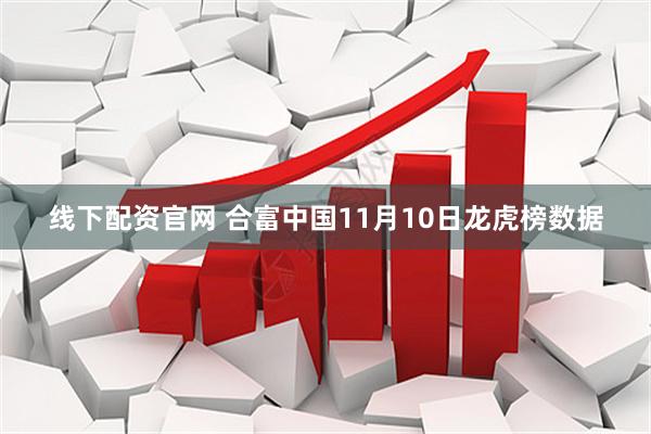 线下配资官网 合富中国11月10日龙虎榜数据