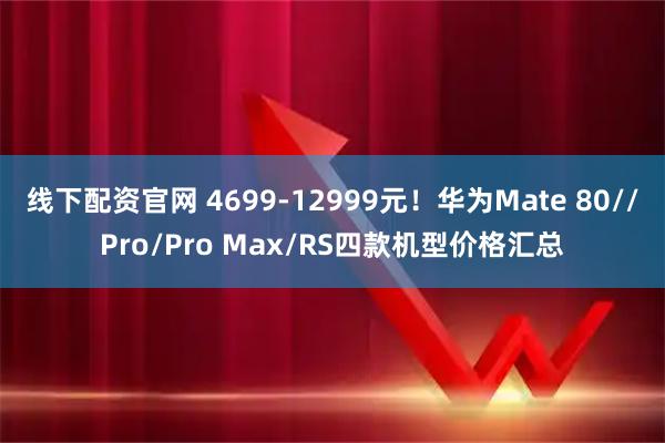 线下配资官网 4699-12999元！华为Mate 80//Pro/Pro Max/RS四款机型价格汇总