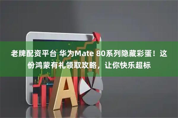 老牌配资平台 华为Mate 80系列隐藏彩蛋！这份鸿蒙有礼领取攻略，让你快乐超标
