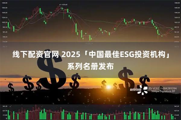 线下配资官网 2025「中国最佳ESG投资机构」系列名册发布