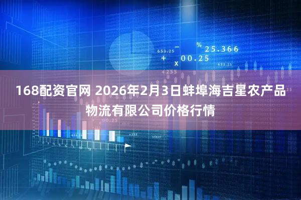 168配资官网 2026年2月3日蚌埠海吉星农产品物流有限公司价格行情