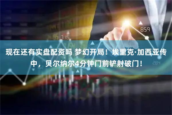现在还有实盘配资吗 梦幻开局！埃里克·加西亚传中，贝尔纳尔4分钟门前铲射破门！