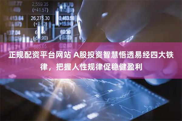 正规配资平台网站 A股投资智慧悟透易经四大铁律，把握人性规律促稳健盈利