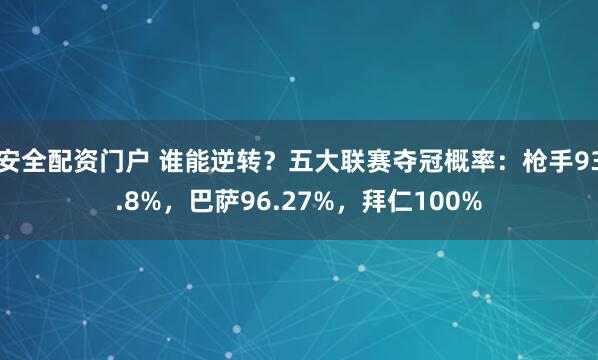 安全配资门户 谁能逆转？五大联赛夺冠概率：枪手93.8%，巴萨96.27%，拜仁100%