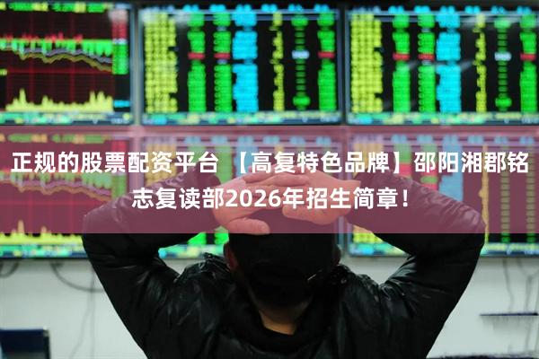 正规的股票配资平台 【高复特色品牌】邵阳湘郡铭志复读部2026年招生简章！