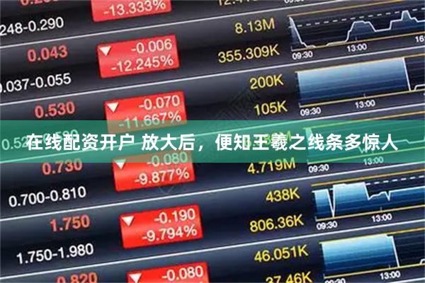 在线配资开户 放大后，便知王羲之线条多惊人