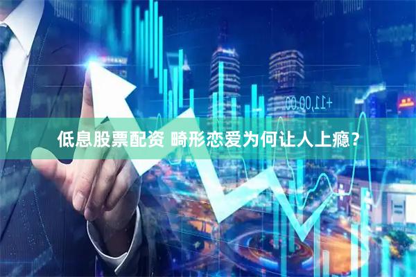 低息股票配资 畸形恋爱为何让人上瘾？